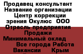 Продавец-консультант › Название организации ­ Центр коррекции зрения Окулюс, ООО › Отрасль предприятия ­ Продажи › Минимальный оклад ­ 25 000 - Все города Работа » Вакансии   . Крым,Бахчисарай